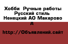 Хобби. Ручные работы Русский стиль. Ненецкий АО,Макарово д.